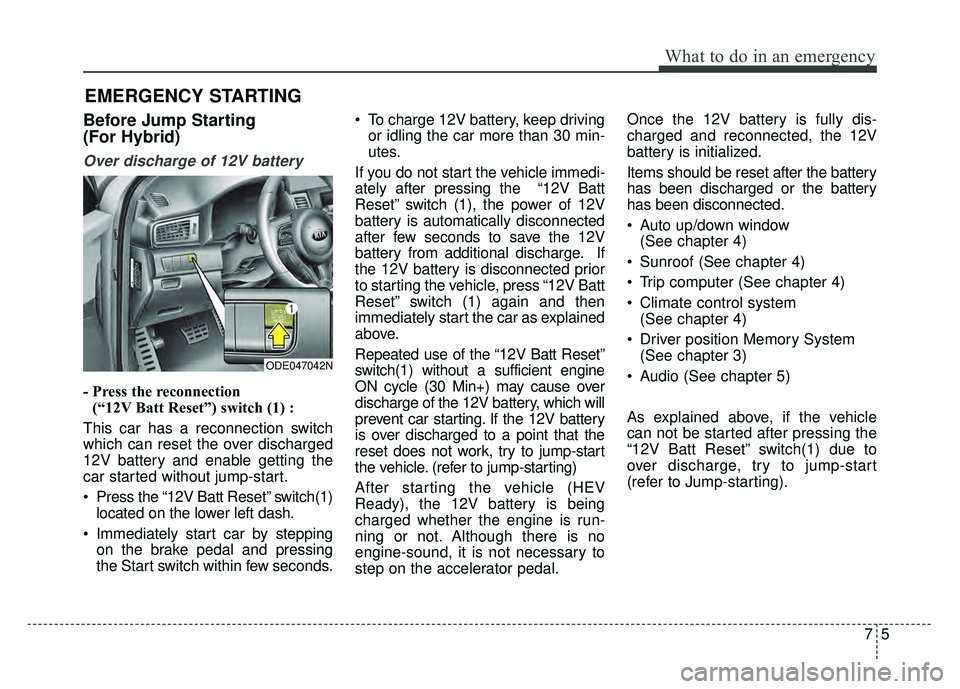 KIA NIRO 2018  Owners Manual 75
What to do in an emergency
EMERGENCY STARTING
Before Jump Starting 
(For Hybrid)
Over discharge of 12V battery
- Press the reconnection(“12V Batt Reset”) switch (1) :
This car has a reconnectio
