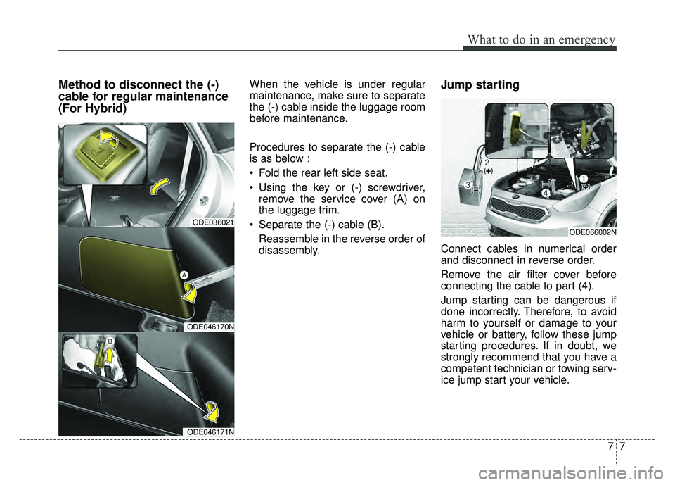 KIA NIRO 2018  Owners Manual 77
What to do in an emergency
Method to disconnect the (-)
cable for regular maintenance
(For Hybrid)When the vehicle is under regular
maintenance, make sure to separate
the (-) cable inside the lugga