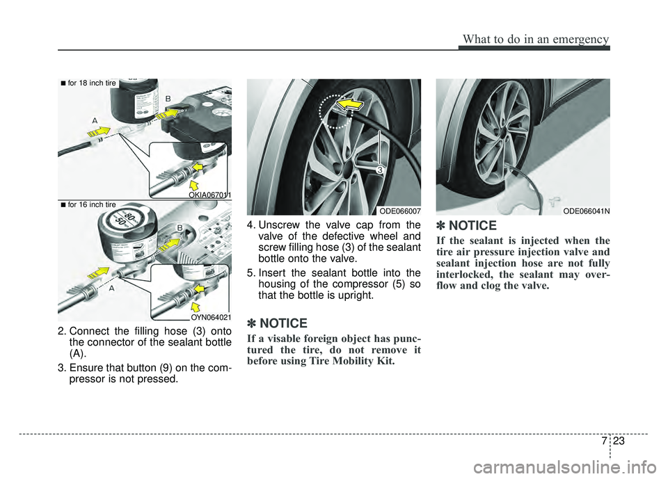 KIA NIRO 2018  Owners Manual 723
What to do in an emergency
2. Connect the filling hose (3) ontothe connector of the sealant bottle
(A).
3. Ensure that button (9) on the com- pressor is not pressed. 4. Unscrew the valve cap from 