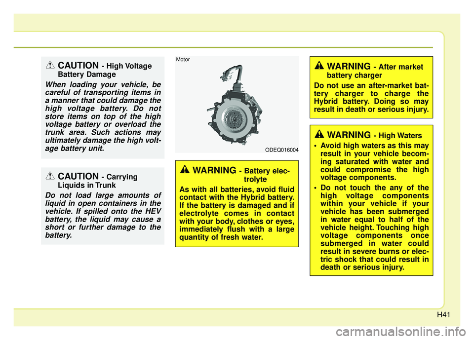 KIA NIRO 2018  Owners Manual H41
WARNING - Battery elec-trolyte
As with all batteries, avoid fluid
contact with the Hybrid battery.
If the battery is damaged and if
electrolyte comes in contact
with your body, clothes or eyes,
im