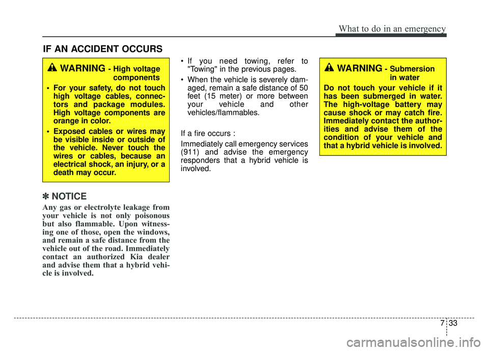 KIA NIRO 2018  Owners Manual 733
What to do in an emergency
IF AN ACCIDENT OCCURS
✽
✽ NOTICE
Any gas or electrolyte leakage from
your vehicle is not only poisonous
but also flammable. Upon witness-
ing one of those, open the 