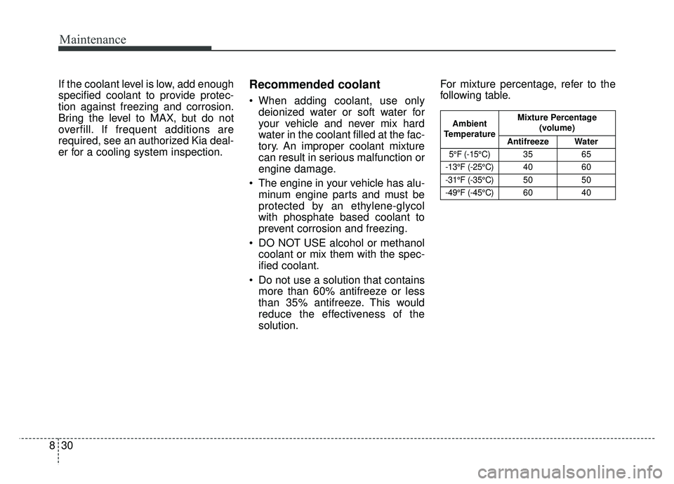 KIA NIRO 2018  Owners Manual Maintenance
30
8
If the coolant level is low, add enough
specified coolant to provide protec-
tion against freezing and corrosion.
Bring the level to MAX, but do not
overfill. If frequent additions ar