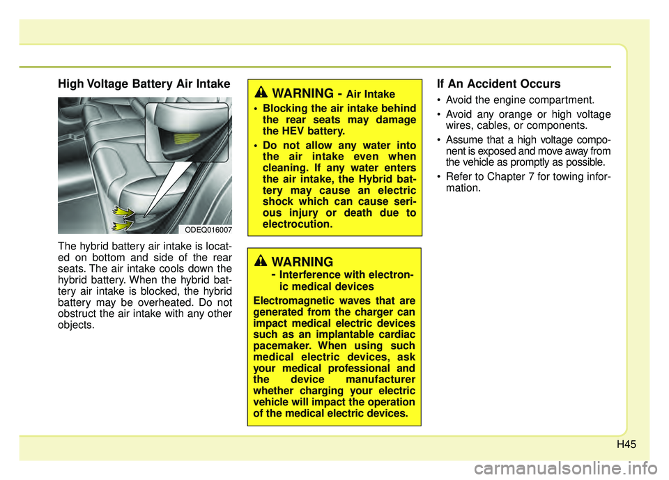 KIA NIRO 2018  Owners Manual H45
High Voltage Battery Air Intake
The hybrid battery air intake is locat-
ed on bottom and side of the rear
seats. The air intake cools down the
hybrid battery. When the hybrid bat-
tery air intake 