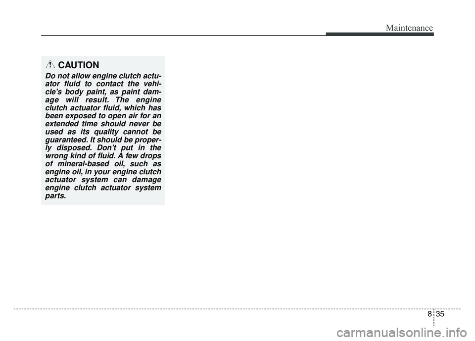 KIA NIRO 2018  Owners Manual 835
Maintenance
CAUTION
Do not allow engine clutch actu-ator fluid to contact the vehi-cles body paint, as paint dam-age will result. The engineclutch actuator fluid, which hasbeen exposed to open ai