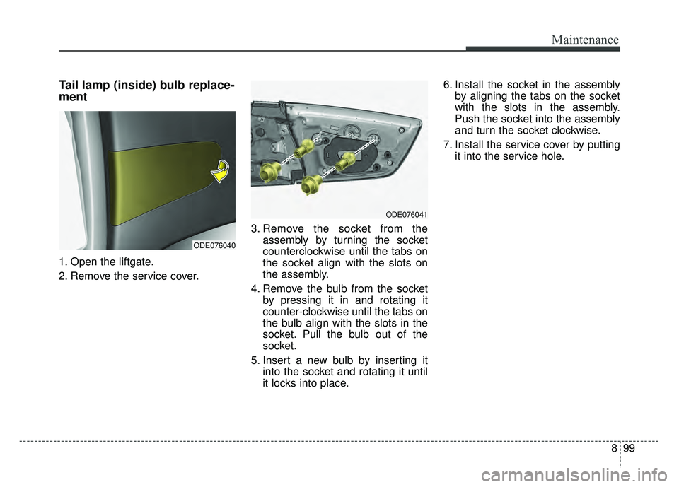 KIA NIRO 2018  Owners Manual 899
Maintenance
Tail lamp (inside) bulb replace-
ment 
1. Open the liftgate.
2. Remove the service cover.3. Remove the socket from the
assembly by turning the socket
counterclockwise until the tabs on
