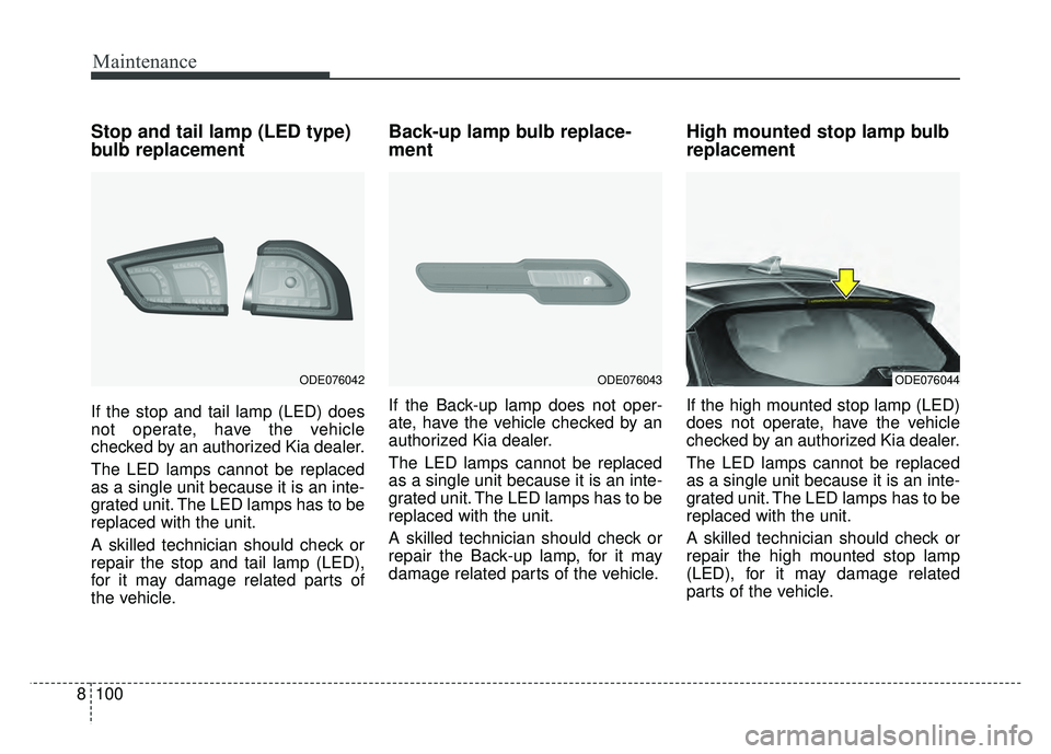 KIA NIRO 2018  Owners Manual Maintenance
100
8
Stop and tail lamp (LED type)
bulb replacement
If the stop and tail lamp (LED) does
not operate, have the vehicle
checked by an authorized Kia dealer.
The LED lamps cannot be replace