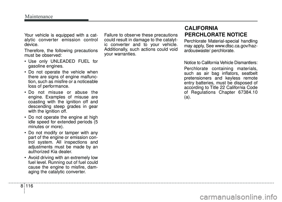 KIA NIRO 2018  Owners Manual Your vehicle is equipped with a cat-
alytic converter emission control
device.
Therefore, the following precautions
must be observed:
 Use only UNLEADED FUEL forgasoline engines.
 Do not operate the v
