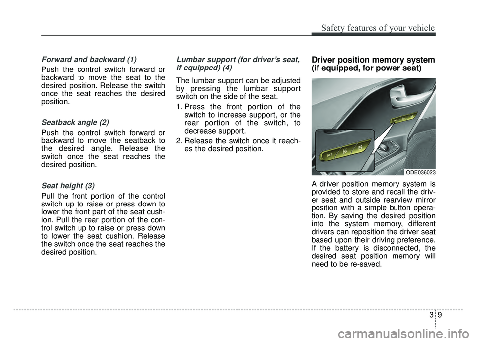 KIA NIRO 2018 Owners Manual 39
Safety features of your vehicle
Forward and backward (1)
Push the control switch forward or
backward to move the seat to the
desired position. Release the switch
once the seat reaches the desired
p KIA NIRO 2018 Owners Manual 39
Safety features of your vehicle
Forward and backward (1)
Push the control switch forward or
backward to move the seat to the
desired position. Release the switch
once the seat reaches the desired
p