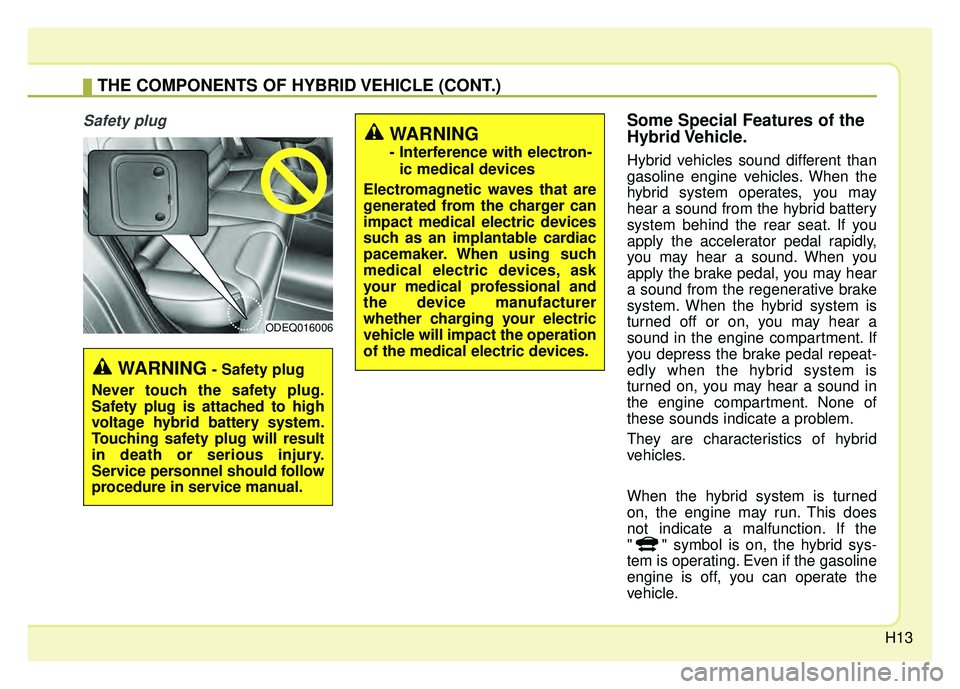 KIA NIRO 2017 Owners Manual H13
Safety plugSome Special Features of the
Hybrid Vehicle.
Hybrid vehicles sound different than
gasoline engine vehicles. When the
hybrid system operates, you may
hear a sound from the hybrid battery KIA NIRO 2017 Owners Manual H13
Safety plugSome Special Features of the
Hybrid Vehicle.
Hybrid vehicles sound different than
gasoline engine vehicles. When the
hybrid system operates, you may
hear a sound from the hybrid battery