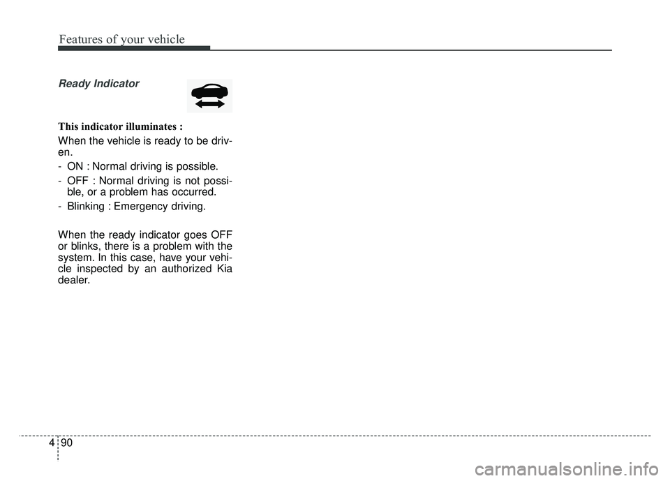KIA NIRO 2017  Owners Manual Features of your vehicle
90
4
Ready Indicator 
This indicator illuminates :
When the vehicle is ready to be driv-
en.
- ON : Normal driving is possible.
- OFF : Normal driving is not possi-
ble, or a 
