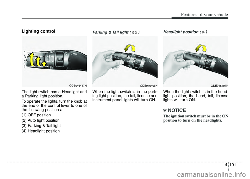 KIA NIRO 2017  Owners Manual 4101
Features of your vehicle
Lighting control
The light switch has a Headlight and
a Parking light position.
To operate the lights, turn the knob at
the end of the control lever to one of
the followi
