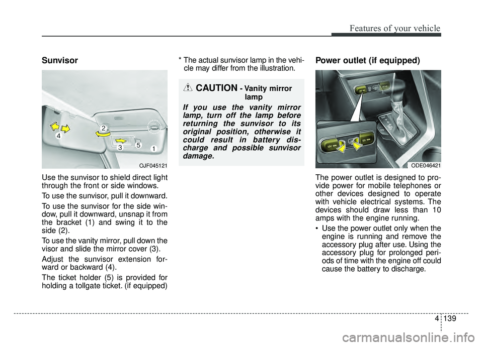KIA NIRO 2017 Owners Manual 4139
Features of your vehicle
Sunvisor
Use the sunvisor to shield direct light
through the front or side windows.
To use the sunvisor, pull it downward.
To use the sunvisor for the side win-
dow, pull KIA NIRO 2017 Owners Manual 4139
Features of your vehicle
Sunvisor
Use the sunvisor to shield direct light
through the front or side windows.
To use the sunvisor, pull it downward.
To use the sunvisor for the side win-
dow, pull