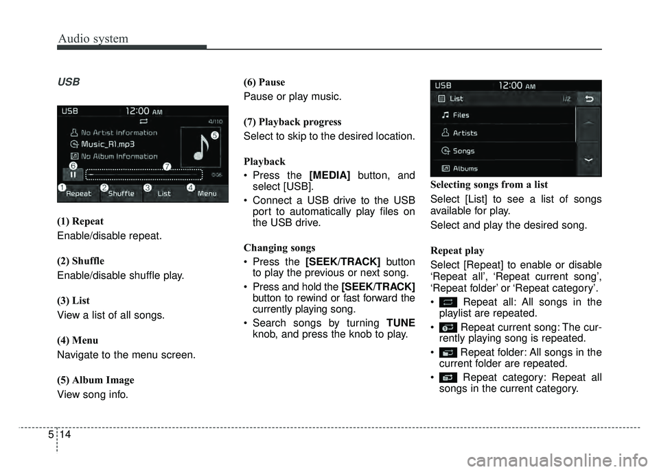 KIA NIRO 2017 Owners Manual Audio system
514
USB
(1) Repeat
Enable/disable repeat.
(2) Shuffle
Enable/disable shuffle play.
(3) List
View a list of all songs.
(4) Menu
Navigate to the menu screen.
(5) Album Image
View song info. KIA NIRO 2017 Owners Manual Audio system
514
USB
(1) Repeat
Enable/disable repeat.
(2) Shuffle
Enable/disable shuffle play.
(3) List
View a list of all songs.
(4) Menu
Navigate to the menu screen.
(5) Album Image
View song info.