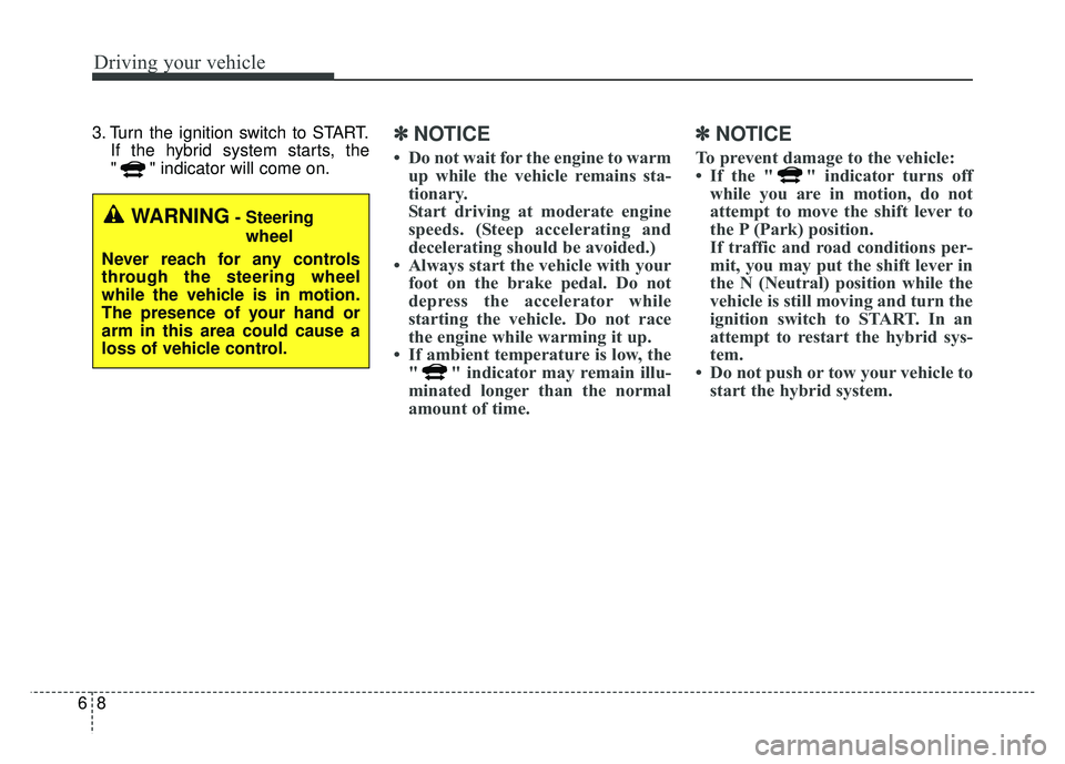 KIA NIRO 2017 Owners Manual Driving your vehicle
86
3. Turn the ignition switch to START.If the hybrid system starts, the
" " indicator will come on.✽ ✽NOTICE
• Do not wait for the engine to warm
up while the vehicle remai KIA NIRO 2017 Owners Manual Driving your vehicle
86
3. Turn the ignition switch to START.If the hybrid system starts, the
" " indicator will come on.✽ ✽NOTICE
• Do not wait for the engine to warm
up while the vehicle remai