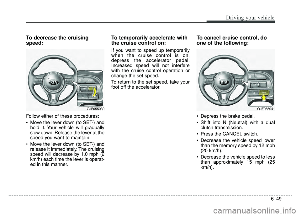 KIA NIRO 2017 Owners Manual 649
Driving your vehicle
To decrease the cruising
speed:
Follow either of these procedures:
Move the lever down (to SET-) andhold it. Your vehicle will gradually
slow down. Release the lever at the
s KIA NIRO 2017 Owners Manual 649
Driving your vehicle
To decrease the cruising
speed:
Follow either of these procedures:
Move the lever down (to SET-) andhold it. Your vehicle will gradually
slow down. Release the lever at the
s