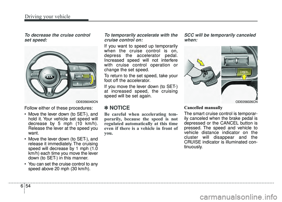 KIA NIRO 2017 Owners Manual Driving your vehicle
54
6
To decrease the cruise control
set speed:
Follow either of these procedures:
Move the lever down (to SET-), and hold it. Your vehicle set speed will
decrease by 5 mph (10 km KIA NIRO 2017 Owners Manual Driving your vehicle
54
6
To decrease the cruise control
set speed:
Follow either of these procedures:
Move the lever down (to SET-), and hold it. Your vehicle set speed will
decrease by 5 mph (10 km