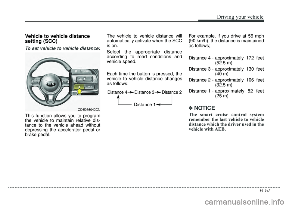 KIA NIRO 2017  Owners Manual 657
Driving your vehicle
Vehicle to vehicle distance
setting (SCC)
To set vehicle to vehicle distance:
This function allows you to program
the vehicle to maintain relative dis-
tance to the vehicle ah