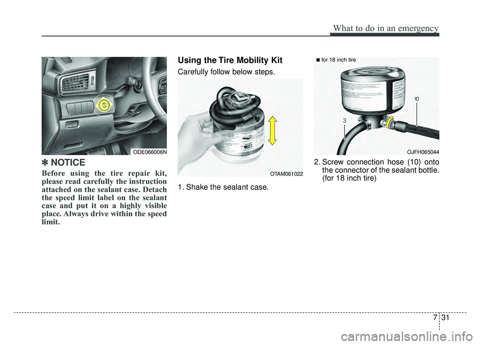 KIA NIRO 2017  Owners Manual 731
What to do in an emergency
✽
✽NOTICE
Before using the tire repair kit,
please read carefully the instruction
attached on the sealant case. Detach
the speed limit label on the sealant
case and 
