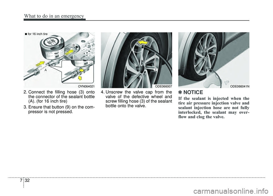 KIA NIRO 2017  Owners Manual What to do in an emergency
32
7
2. Connect the filling hose (3) onto
the connector of the sealant bottle
(A). (for 16 inch tire)
3. Ensure that button (9) on the com- pressor is not pressed. 4. Unscre