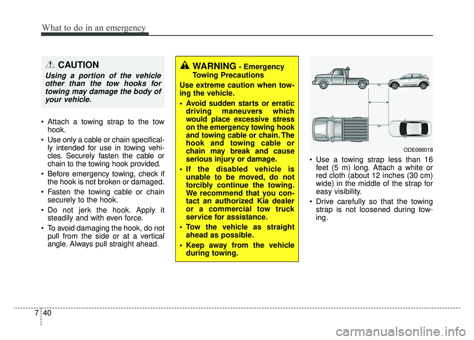 KIA NIRO 2017 Owners Manual What to do in an emergency
40
7
Attach a towing strap to the tow
hook.
Use only a cable or chain specifical- ly intended for use in towing vehi-
cles. Securely fasten the cable or
chain to the towin KIA NIRO 2017 Owners Manual What to do in an emergency
40
7
Attach a towing strap to the tow
hook.
Use only a cable or chain specifical- ly intended for use in towing vehi-
cles. Securely fasten the cable or
chain to the towin