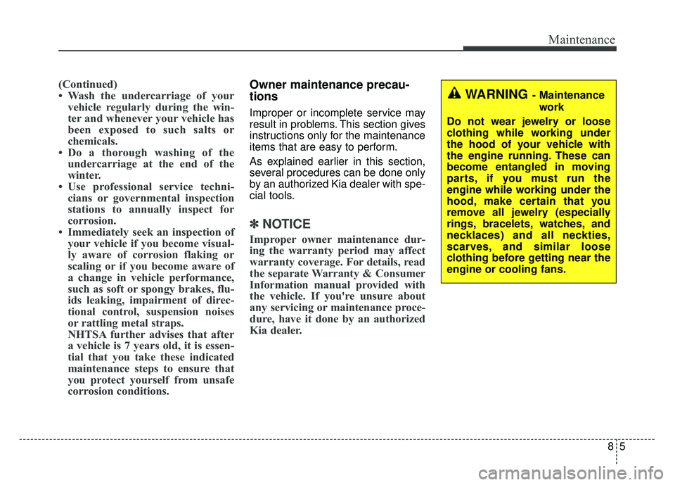 KIA NIRO 2017 Owners Manual 85
Maintenance
(Continued)
• Wash the undercarriage of yourvehicle regularly during the win-
ter and whenever your vehicle has
been exposed to such salts or
chemicals.
• Do a thorough washing of t KIA NIRO 2017 Owners Manual 85
Maintenance
(Continued)
• Wash the undercarriage of yourvehicle regularly during the win-
ter and whenever your vehicle has
been exposed to such salts or
chemicals.
• Do a thorough washing of t