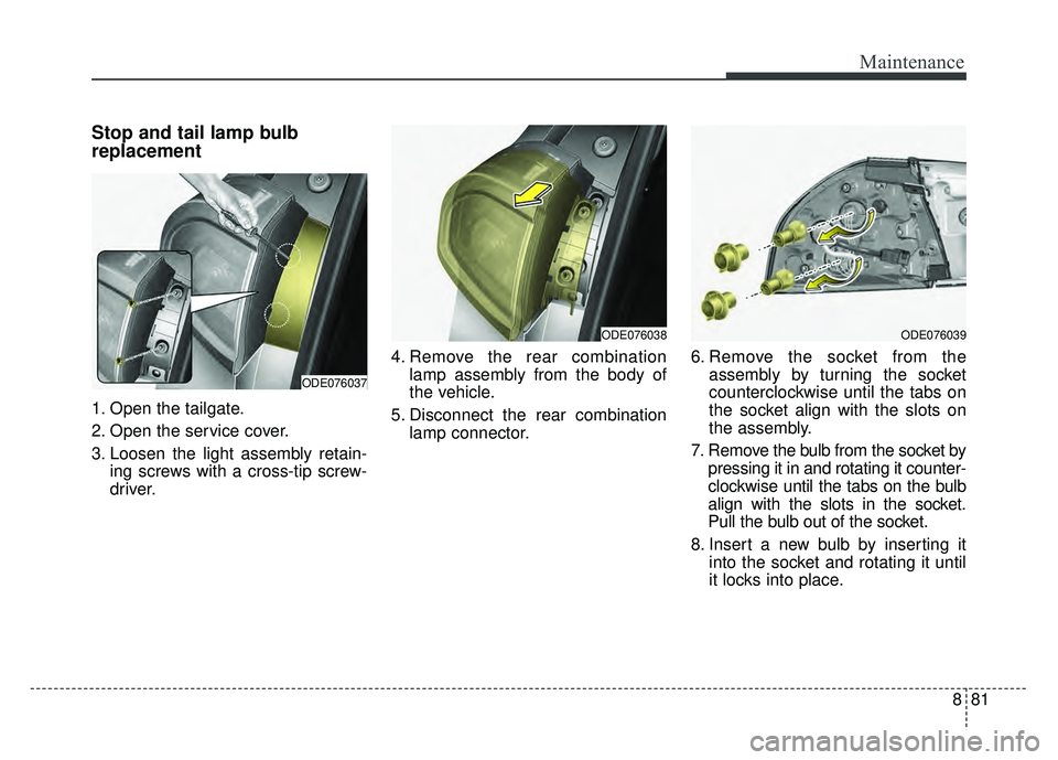KIA NIRO 2017  Owners Manual 881
Maintenance
Stop and tail lamp bulb
replacement 
1. Open the tailgate.
2. Open the service cover.
3. Loosen the light assembly retain-ing screws with a cross-tip screw-
driver. 4. Remove the rear 