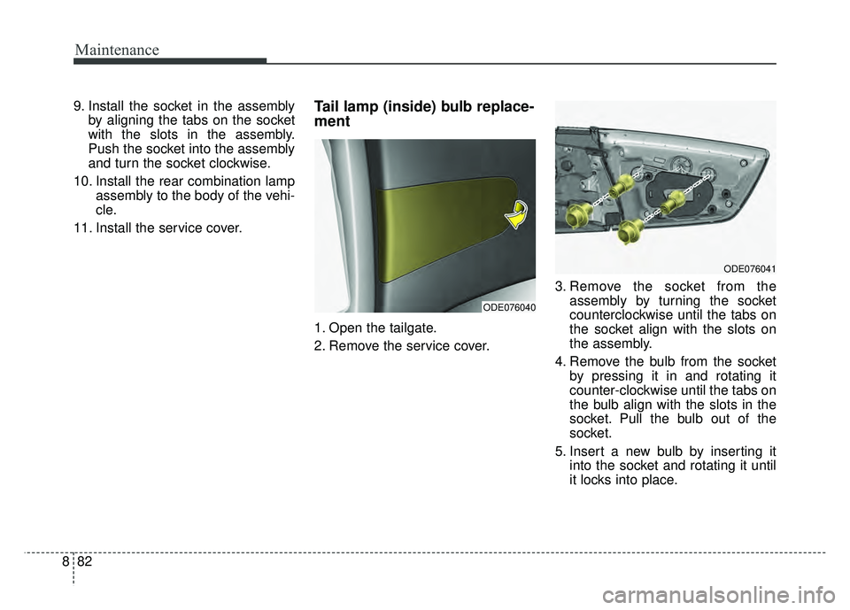 KIA NIRO 2017  Owners Manual Maintenance
82
8
9. Install the socket in the assembly
by aligning the tabs on the socket
with the slots in the assembly.
Push the socket into the assembly
and turn the socket clockwise.
10. Install t