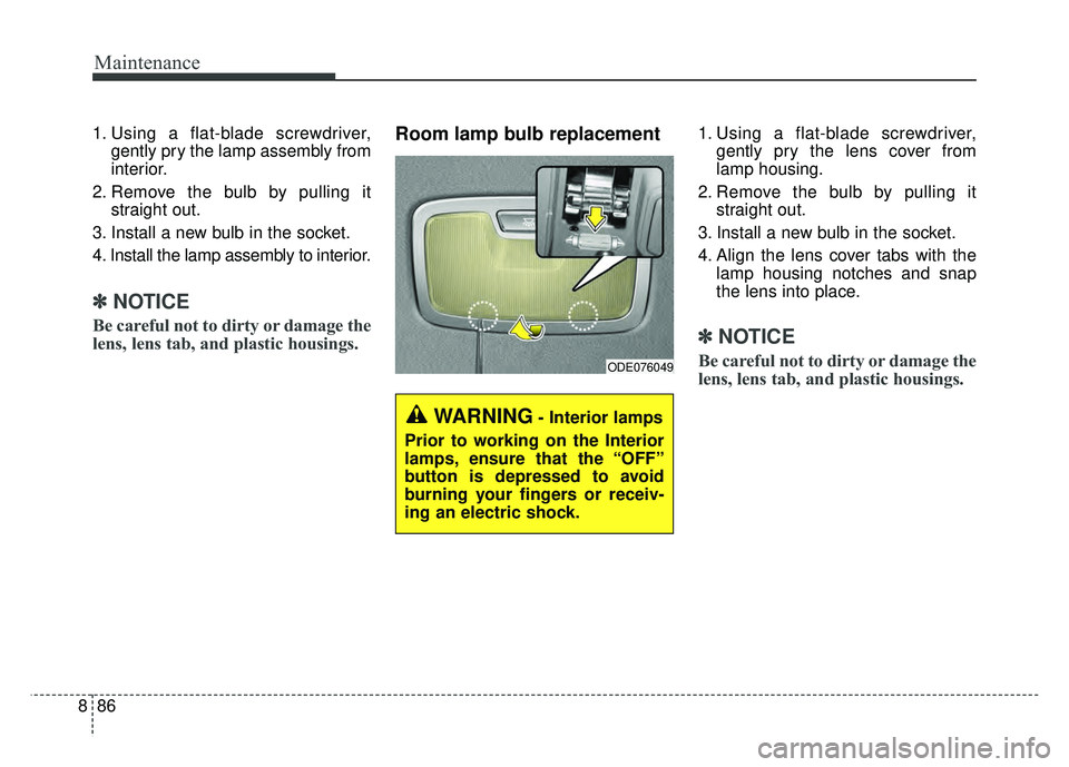 KIA NIRO 2017  Owners Manual Maintenance
86
8
1. Using a flat-blade screwdriver,
gently pry the lamp assembly from
interior.
2. Remove the bulb by pulling it straight out.
3. Install a new bulb in the socket.
4. Install the lamp 
