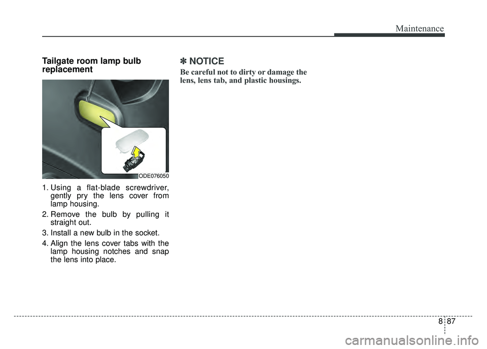 KIA NIRO 2017  Owners Manual 887
Maintenance
Tailgate room lamp bulb
replacement 
1. Using a flat-blade screwdriver,gently pry the lens cover from
lamp housing.
2. Remove the bulb by pulling it straight out.
3. Install a new bulb