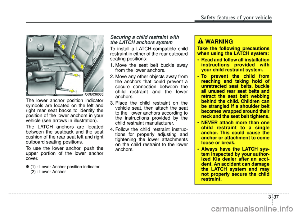 KIA NIRO 2017 Owners Manual 337
Safety features of your vehicle
The lower anchor position indicator
symbols are located on the left and
right rear seat backs to identify the
position of the lower anchors in your
vehicle (see arr KIA NIRO 2017 Owners Manual 337
Safety features of your vehicle
The lower anchor position indicator
symbols are located on the left and
right rear seat backs to identify the
position of the lower anchors in your
vehicle (see arr