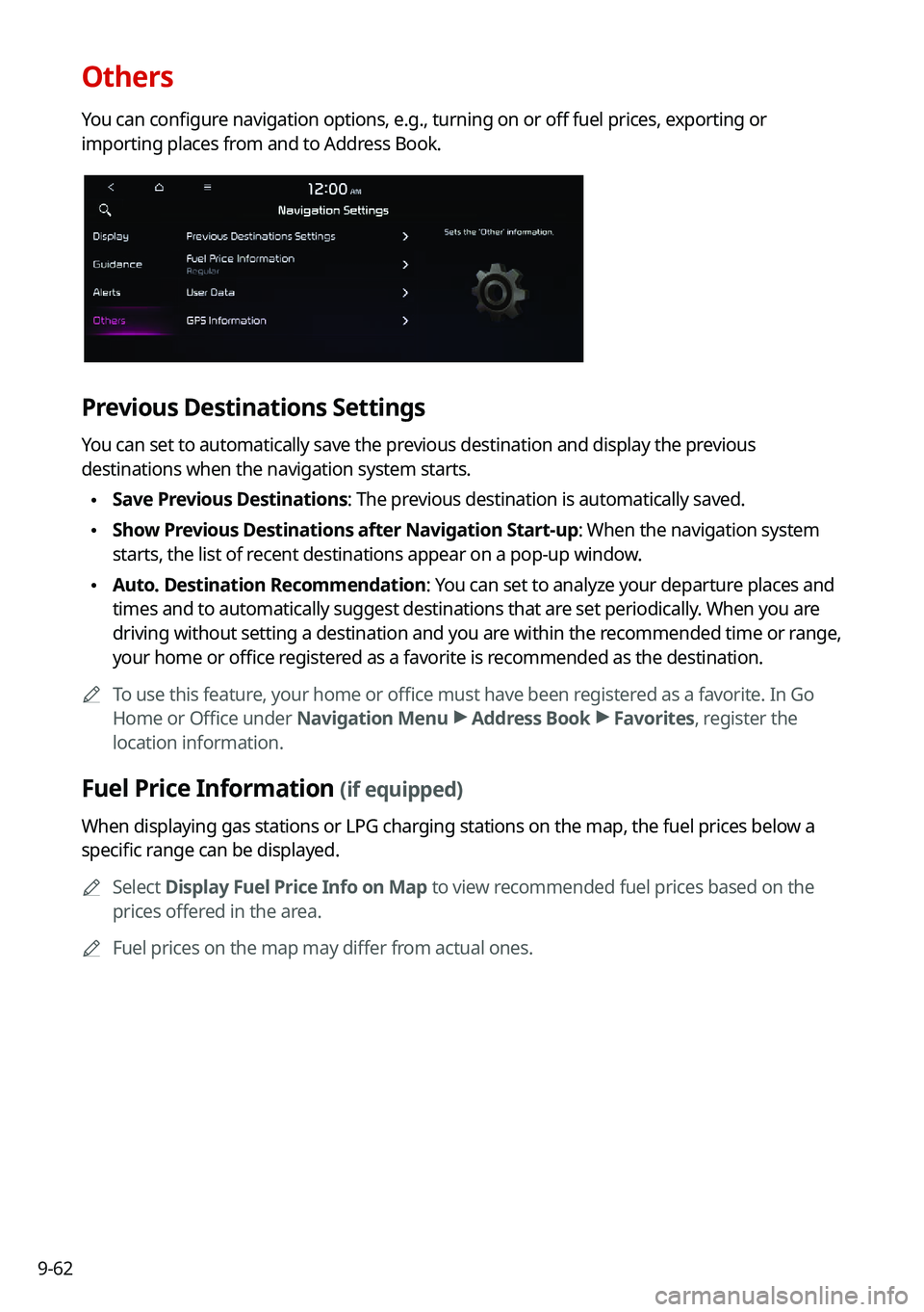 KIA K5 2021 Navigation System Quick Reference Guide 9-62
Others
You can configure navigation options, e.g., turning on or off fuel prices, exporting or
importing places from and to Address Book.
Previous Destinations Settings
You can set to automatica KIA K5 2021 Navigation System Quick Reference Guide 9-62
Others
You can configure navigation options, e.g., turning on or off fuel prices, exporting or
importing places from and to Address Book.
Previous Destinations Settings
You can set to automatica