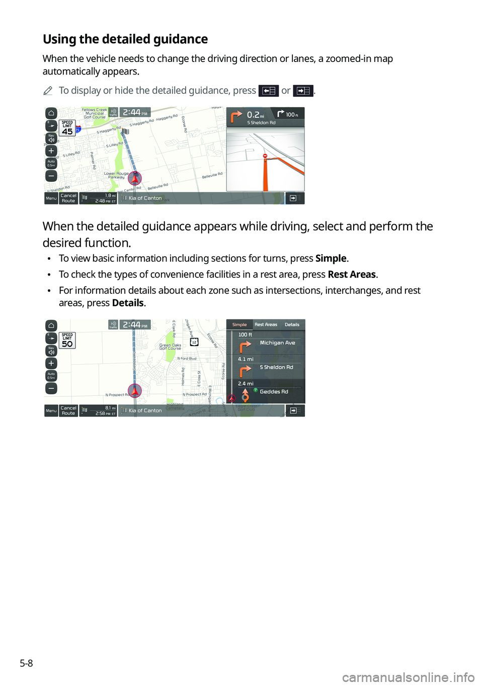 KIA FORTE 2023  Navigation System Quick Reference Guide 5-8
Using the detailed guidance
When the vehicle needs to change the driving direction or lanes, a zoomed-in map 
automatically appears.	
A
To display or hide the detailed guidance, press 
 or .
When 