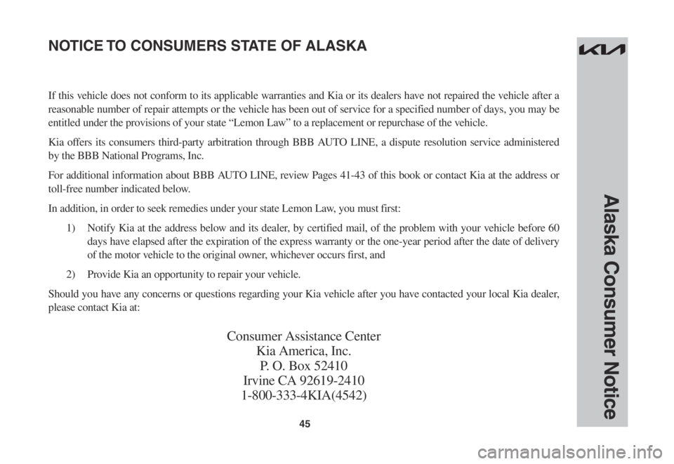 KIA CARNIVAL 2023  Warranty and Consumer Information Guide 45
Alaska Consumer Notice
If this vehicle does not conform to its applicable warranties and Kia or its dealers have not repaired the vehicle after a 
reasonable number of repair attempts or the vehicl