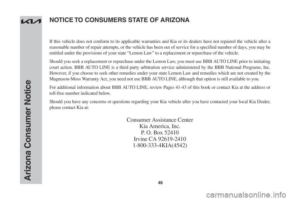 KIA CARNIVAL 2023  Warranty and Consumer Information Guide 46Arizona Consumer Notice
If this vehicle does not conform to its applicable warranties and Kia or its dealers have not repaired the vehicle after a 
reasonable number of repair attempts, or the vehic