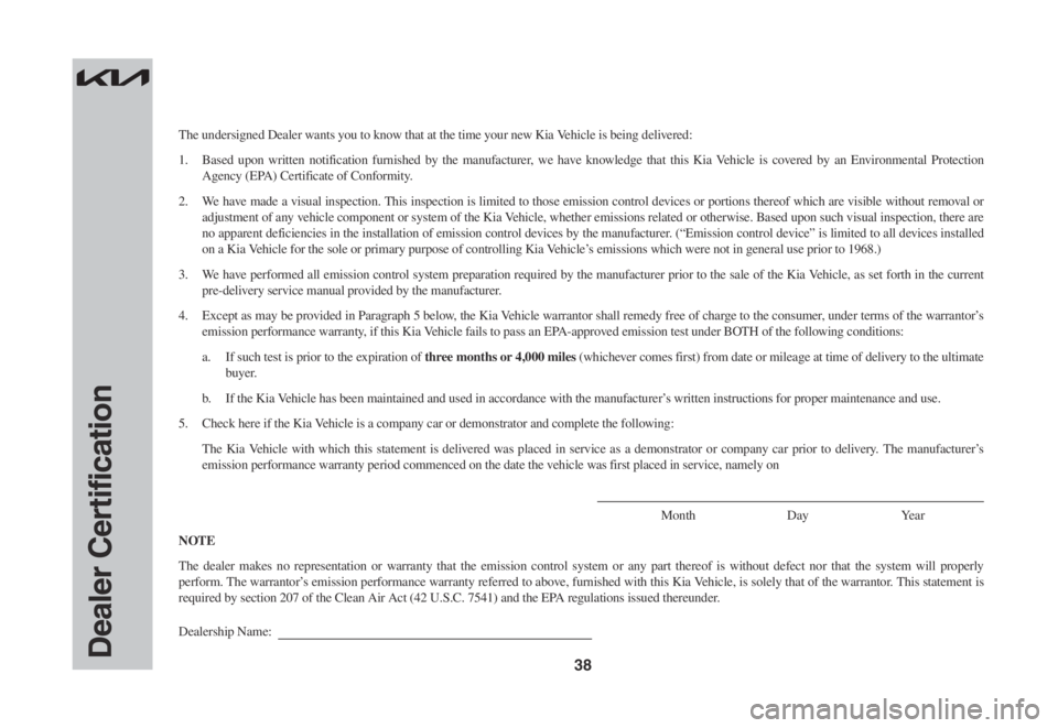 KIA CARNIVAL 2022  Warranty and Consumer Information Guide 38Dealer Certification
The undersigned Dealer wants you to know that at the time your new Kia Vehicle is being delivered:
1. Based upon written notification furnished by the manufacturer, we have know