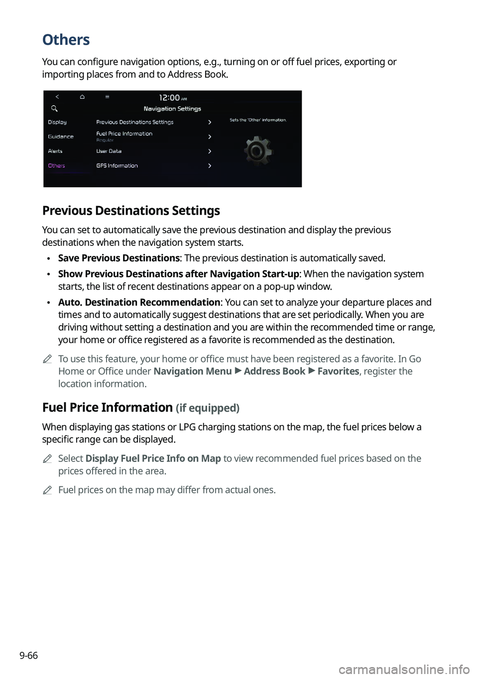 KIA TELLURIDE 2022 Navigation System Quick Reference Guide 9-66
Others
You can configure navigation options, e.g., turning on or off fuel prices, exporting or
importing places from and to Address Book.
Previous Destinations Settings
You can set to automatica KIA TELLURIDE 2022 Navigation System Quick Reference Guide 9-66
Others
You can configure navigation options, e.g., turning on or off fuel prices, exporting or
importing places from and to Address Book.
Previous Destinations Settings
You can set to automatica