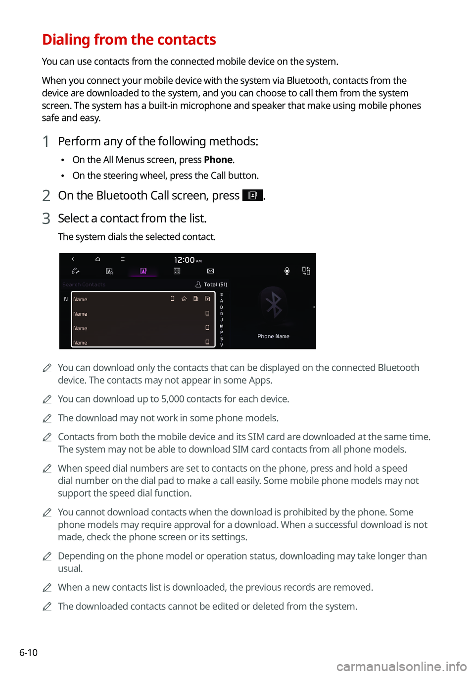 KIA TELLURIDE 2021 Navigation System Quick Reference Guide 6-10
Dialing from the contacts
You can use contacts from the connected mobile device on the system.
When you connect your mobile device with the system via Bluetooth, contacts from the
device are dow KIA TELLURIDE 2021 Navigation System Quick Reference Guide 6-10
Dialing from the contacts
You can use contacts from the connected mobile device on the system.
When you connect your mobile device with the system via Bluetooth, contacts from the
device are dow