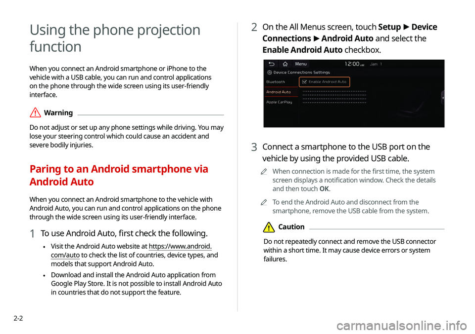 KIA TELLURIDE 2020  Navigation System Quick Reference Guide 2-2
2 On the All Menus screen, touch Setup >
 Device 
Connections  >
 Android Auto and select the 
Enable Android Auto checkbox.
3 Connect a smartphone to the USB port on the 
vehicle by using the pro