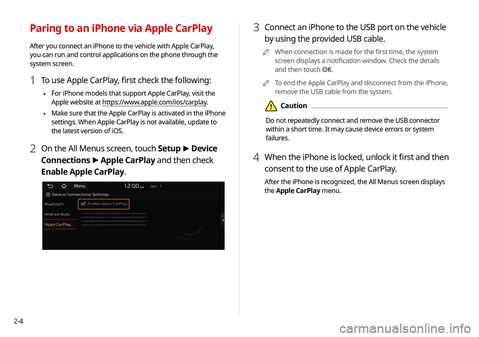KIA TELLURIDE 2020  Navigation System Quick Reference Guide 2-4
3 Connect an iPhone to the USB port on the vehicle 
by using the provided USB cable.
0000
A
When connection is made for the first time, the system 
screen displays a notification window. Check the