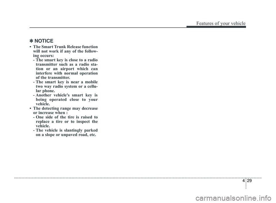 KIA RIO 2022  Owners Manual 429
Features of your vehicle
✽ ✽   
NOTICE
• The Smart Trunk Release function
will not work if any of the follow-
ing occurs:
- The smart key is close to a radiotransmitter such as a radio sta-
