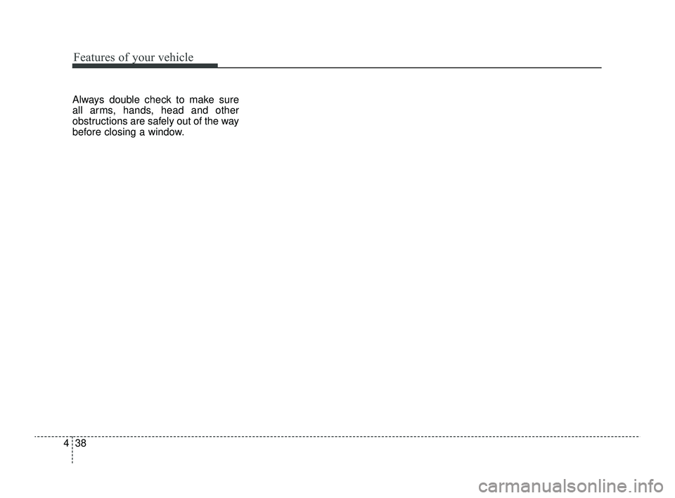 KIA RIO 2022  Owners Manual Features of your vehicle
38
4
Always double check to make sure
all arms, hands, head and other
obstructions are safely out of the way
before closing a window.
SC PE USA 4.QXP  9/9/2021  6:03 PM  Page 