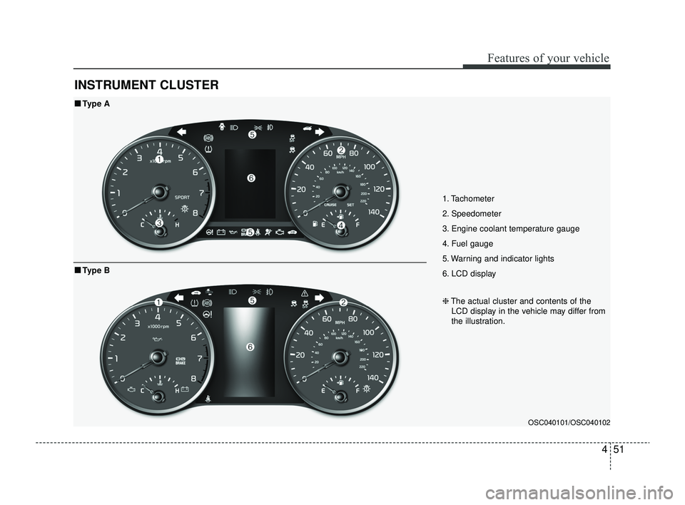 KIA RIO 2022  Owners Manual 451
Features of your vehicle
INSTRUMENT CLUSTER
1. Tachometer 
2. Speedometer
3. Engine coolant temperature gauge
4. Fuel gauge
5. Warning and indicator lights
6. LCD display
OSC040101/OSC040102
■ 