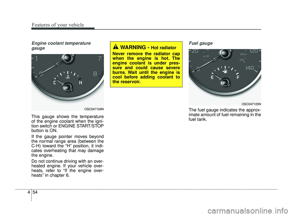 KIA RIO 2022  Owners Manual Features of your vehicle
54
4
Engine coolant temperature
gauge
This gauge shows the temperature
of the engine coolant when the igni-
tion switch or ENGINE START/STOP
button is ON.
If the gauge pointer