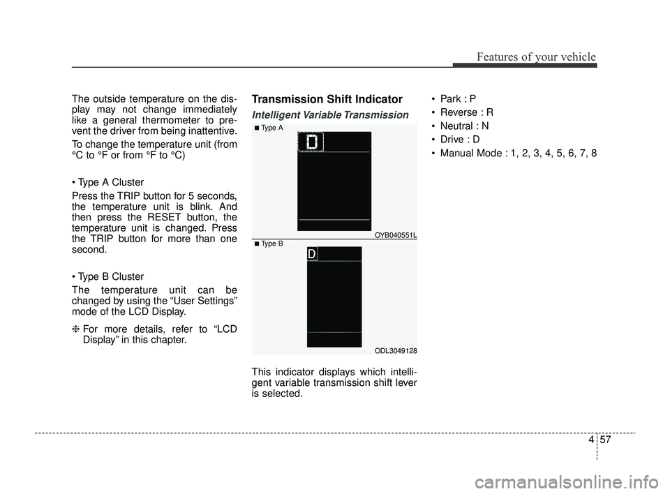 KIA RIO 2022  Owners Manual 457
Features of your vehicle
The outside temperature on the dis-
play may not change immediately
like a general thermometer to pre-
vent the driver from being inattentive.
To change the temperature un