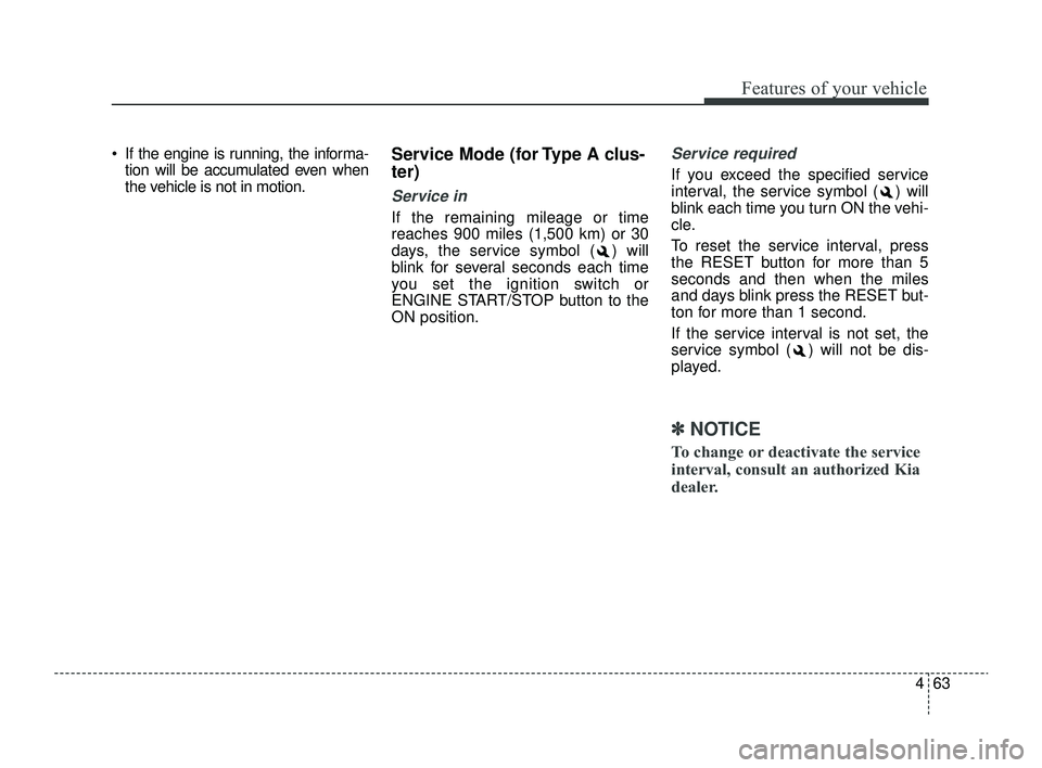 KIA RIO 2022  Owners Manual 463
Features of your vehicle
 If the engine is running, the informa-tion will be accumulated even when
the vehicle is not in motion.Service Mode (for Type A clus-
ter)
Service in
If the remaining mil