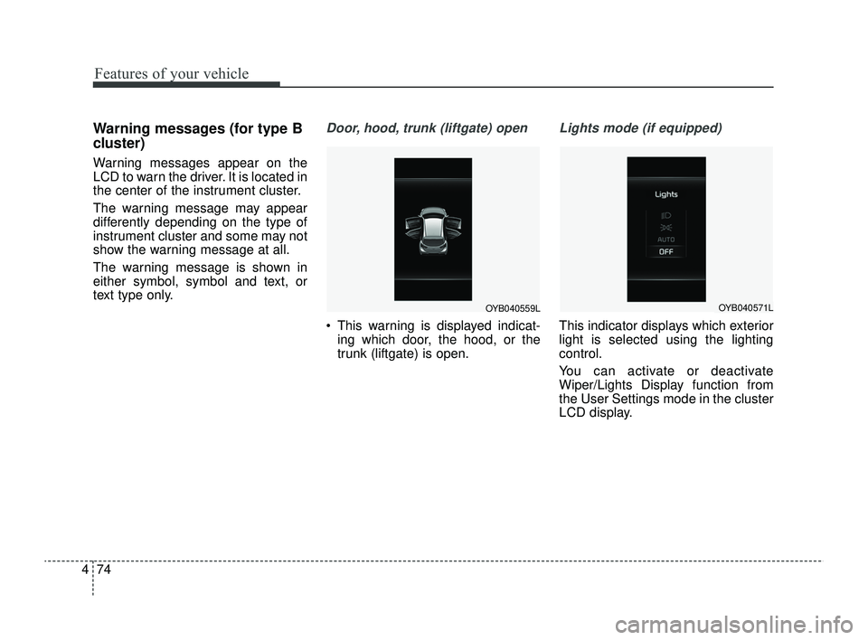 KIA RIO 2022  Owners Manual Features of your vehicle
74
4
Warning messages (for type B
cluster)
Warning messages appear on the
LCD to warn the driver. It is located in
the center of the instrument cluster.
The warning message ma