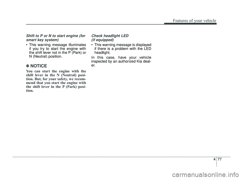 KIA RIO 2022  Owners Manual 477
Features of your vehicle
Shift to P or N to start engine (forsmart key system)
 This warning message illuminates if you try to start the engine with
the shift lever not in the P (Park) or
N (Neut