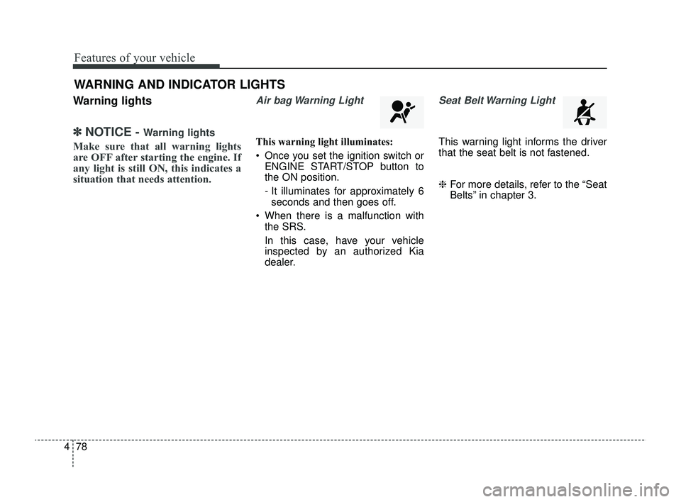 KIA RIO 2022  Owners Manual Features of your vehicle
78
4
Warning lights
✽ ✽
NOTICE - Warning lights
Make sure that all warning lights
are OFF after starting the engine. If
any light is still ON, this indicates a
situation t