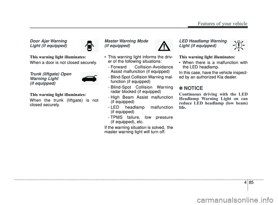 KIA RIO 2022 Owners Manual 485
Features of your vehicle
Door Ajar WarningLight (if equipped)
This warning light illuminates:
When a door is not closed securely.
Trunk (liftgate) OpenWarning Light(if equipped)
This warning light KIA RIO 2022 Owners Manual 485
Features of your vehicle
Door Ajar WarningLight (if equipped)
This warning light illuminates:
When a door is not closed securely.
Trunk (liftgate) OpenWarning Light(if equipped)
This warning light