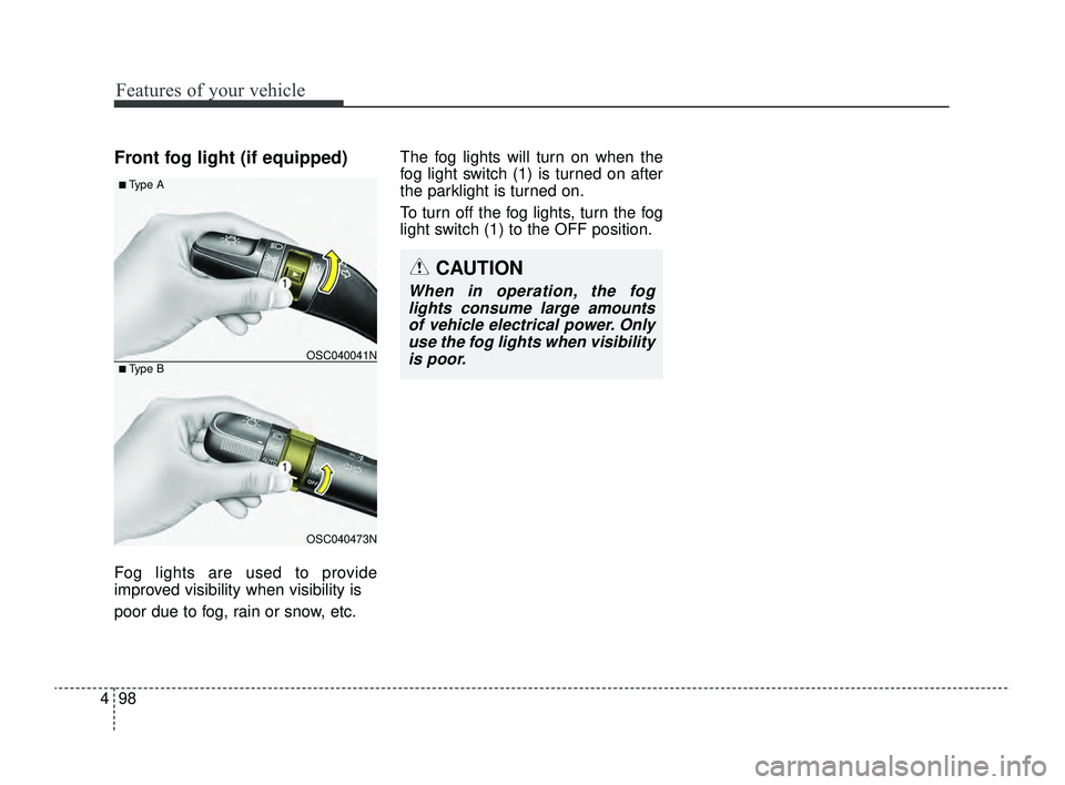 KIA RIO 2022  Owners Manual Features of your vehicle
98
4
Front fog light (if equipped)
Fog lights are used to provide
improved visibility when visibility is
poor due to fog, rain or snow, etc. The fog lights will turn on when t